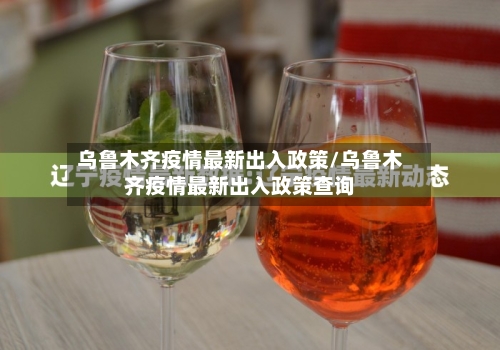 乌鲁木齐疫情最新出入政策/乌鲁木齐疫情最新出入政策查询-第3张图片
