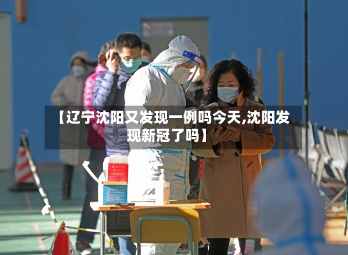 【辽宁沈阳又发现一例吗今天,沈阳发现新冠了吗】-第2张图片