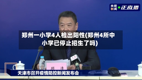郑州一小学4人检出阳性(郑州4所中小学已停止招生了吗)