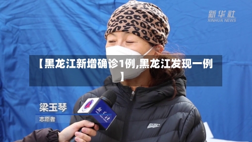 【黑龙江新增确诊1例,黑龙江发现一例】