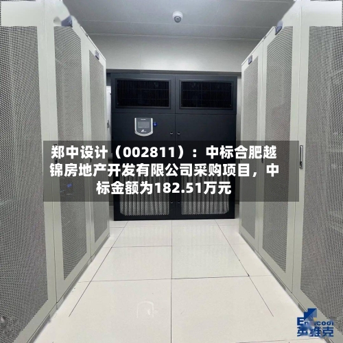 郑中设计（002811）：中标合肥越锦房地产开发有限公司采购项目，中标金额为182.51万元-第3张图片