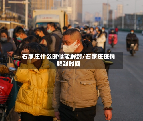 石家庄什么时候能解封/石家庄疫情解封时间