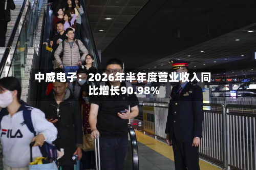 中威电子：2026年半年度营业收入同比增长90.98%
