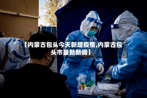 【内蒙古包头今天新增疫情,内蒙古包头市最新新闻】-第2张图片