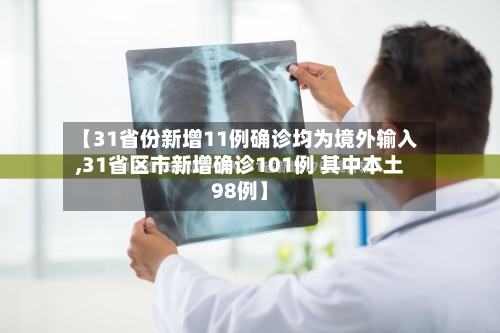 【31省份新增11例确诊均为境外输入,31省区市新增确诊101例 其中本土98例】