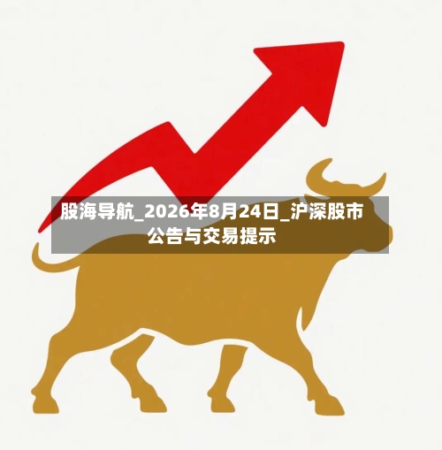 股海导航_2026年8月24日_沪深股市公告与交易提示-第3张图片
