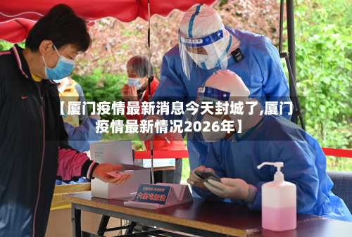【厦门疫情最新消息今天封城了,厦门疫情最新情况2026年】