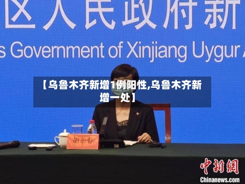 【乌鲁木齐新增1例阳性,乌鲁木齐新增一处】