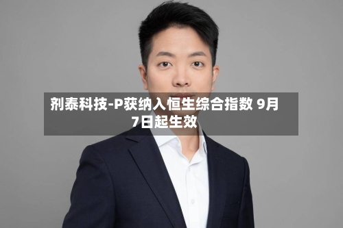 剂泰科技-P获纳入恒生综合指数 9月7日起生效