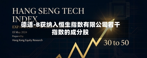 德适-B获纳入恒生指数有限公司若干指数的成分股