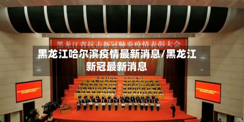 黑龙江哈尔滨疫情最新消息/黑龙江新冠最新消息-第2张图片