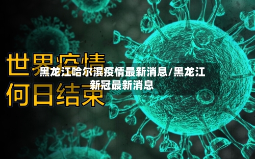 黑龙江哈尔滨疫情最新消息/黑龙江新冠最新消息-第3张图片
