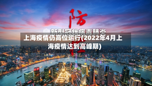 上海疫情仍高位运行(2022年4月上海疫情达到高峰期)-第3张图片