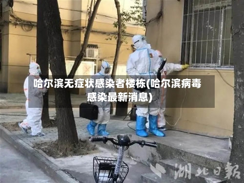 哈尔滨无症状感染者楼栋(哈尔滨病毒感染最新消息)-第2张图片