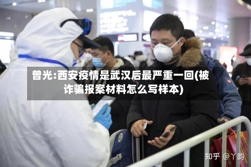 曾光:西安疫情是武汉后最严重一回(被诈骗报案材料怎么写样本)-第2张图片