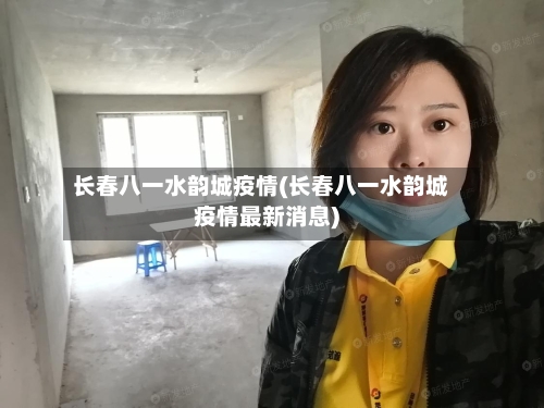 长春八一水韵城疫情(长春八一水韵城疫情最新消息)-第2张图片