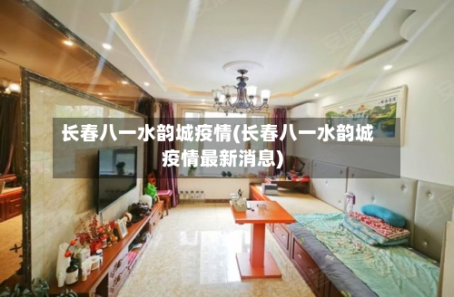 长春八一水韵城疫情(长春八一水韵城疫情最新消息)
