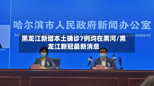 黑龙江新增本土确诊7例均在黑河/黑龙江新冠最新消息