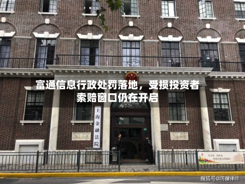 富通信息行政处罚落地，受损投资者索赔窗口仍在开启-第3张图片