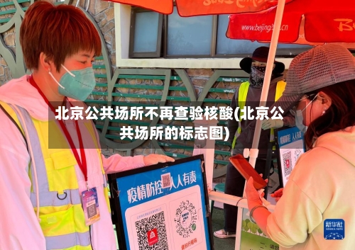北京公共场所不再查验核酸(北京公共场所的标志图)