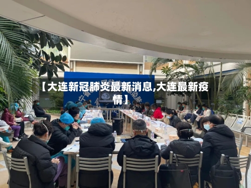 【大连新冠肺炎最新消息,大连最新疫情】