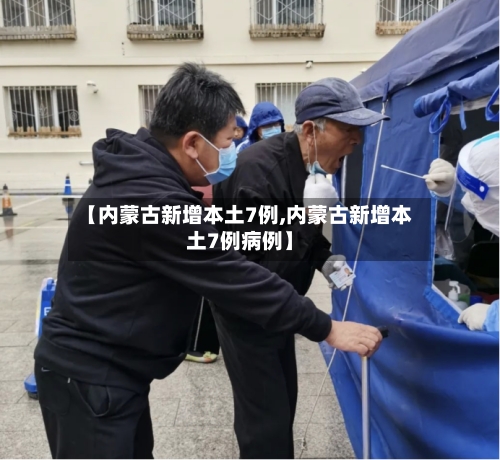 【内蒙古新增本土7例,内蒙古新增本土7例病例】-第3张图片
