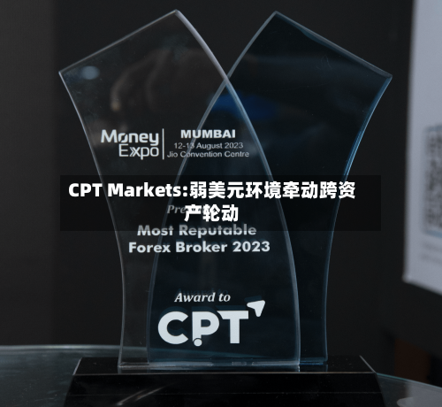 CPT Markets:弱美元环境牵动跨资产轮动