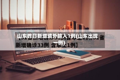 山东昨日新增境外输入1例(山东出现一例)-第2张图片
