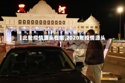 【此轮疫情源头在哪,2020年疫情源头】