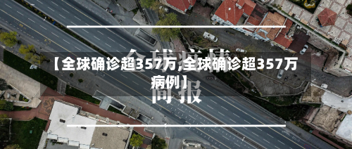 【全球确诊超357万,全球确诊超357万病例】