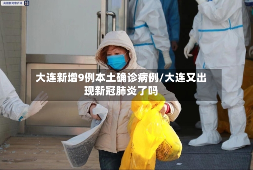 大连新增9例本土确诊病例/大连又出现新冠肺炎了吗-第2张图片