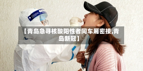 【青岛急寻核酸阳性者同车厢密接,青岛新冠】