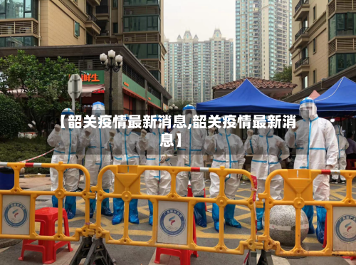 【韶关疫情最新消息,韶关疫情最新消息】-第3张图片
