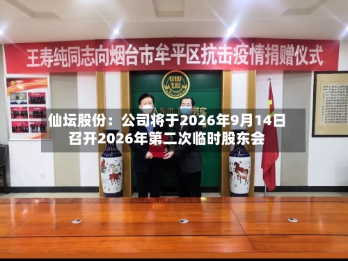 仙坛股份：公司将于2026年9月14日召开2026年第二次临时股东会