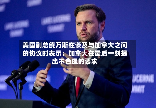 美国副总统万斯在谈及与加拿大之间的协议时表示：加拿大在最后一刻提出不合理的要求