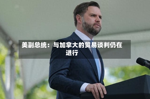 美副总统：与加拿大的贸易谈判仍在进行