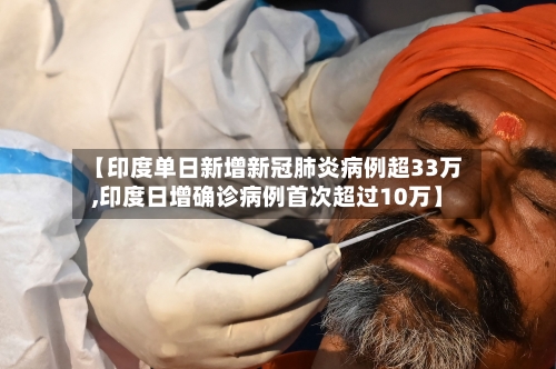 【印度单日新增新冠肺炎病例超33万,印度日增确诊病例首次超过10万】
