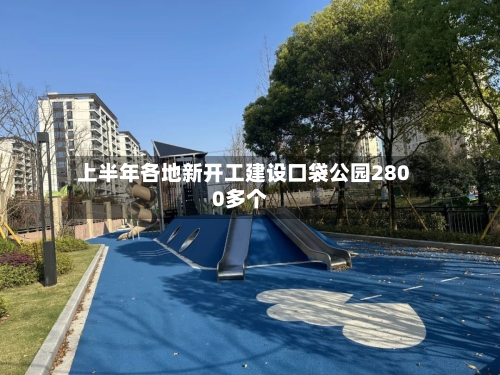 上半年各地新开工建设口袋公园2800多个-第3张图片