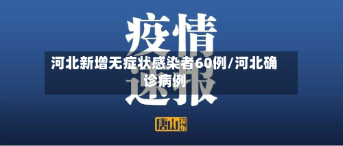 河北新增无症状感染者60例/河北确诊病例-第2张图片