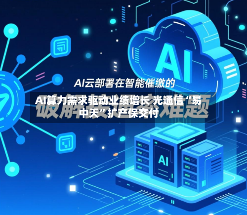 AI算力需求驱动业绩增长 光通信“易中天”扩产保交付