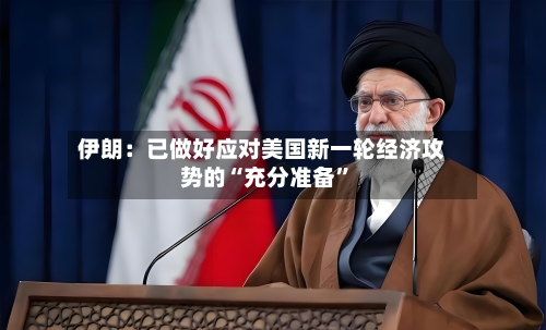 伊朗：已做好应对美国新一轮经济攻势的“充分准备”