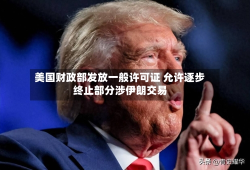 美国财政部发放一般许可证 允许逐步终止部分涉伊朗交易