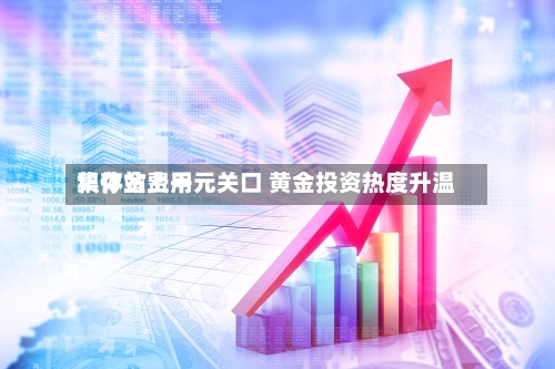 积存金费用集体站上千元关口 黄金投资热度升温-第2张图片
