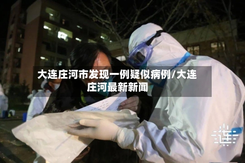 大连庄河市发现一例疑似病例/大连庄河最新新闻