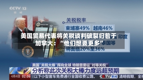 美国贸易代表将关税谈判破裂归咎于加拿大：“他们想要更多”