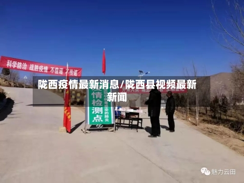 陇西疫情最新消息/陇西县视频最新新闻-第2张图片