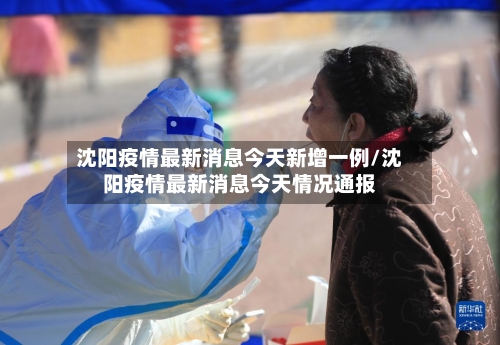 沈阳疫情最新消息今天新增一例/沈阳疫情最新消息今天情况通报