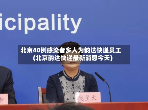 北京40例感染者多人为韵达快递员工(北京韵达快递最新消息今天)-第2张图片
