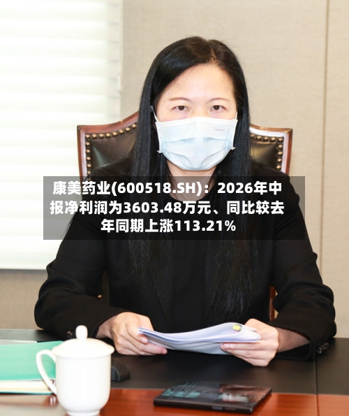康美药业(600518.SH)：2026年中报净利润为3603.48万元	、同比较去年同期上涨113.21%-第2张图片