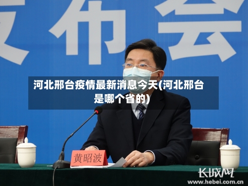 河北邢台疫情最新消息今天(河北邢台是哪个省的)